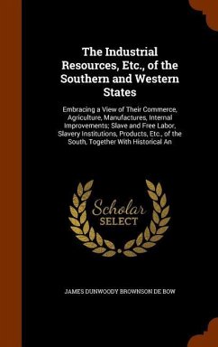 The Industrial Resources, Etc., of the Southern and Western States: Embracing a View of Their Commerce, Agriculture, Manufactures, Internal Improvemen - De Bow, James Dunwoody Brownson