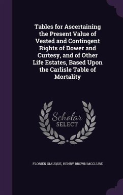 Tables for Ascertaining the Present Value of Vested and Contingent Rights of Dower and Curtesy, and of Other Life Estates, Based Upon the Carlisle Table of Mortality - Giauque, Florien; McClure, Henry Brown