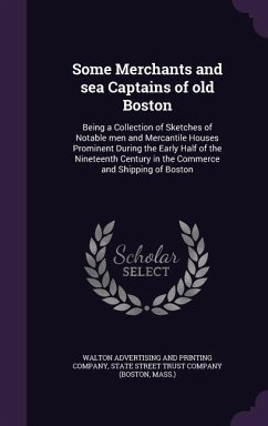 Some Merchants and sea Captains of old Boston: Being a Collection of Sketches of Notable men and Mercantile Houses Prominent During the Early Half of