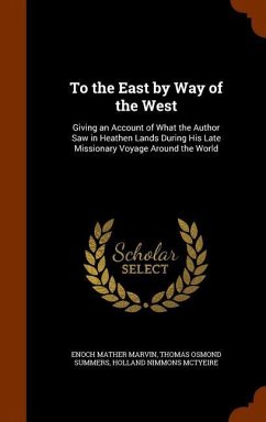 To the East by Way of the West: Giving an Account of What the Author Saw in Heathen Lands During His Late Missionary Voyage Around the World - Marvin, Enoch Mather; Summers, Thomas Osmond; Mctyeire, Holland Nimmons