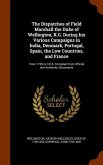 The Dispatches of Field Marshall the Duke of Wellington, K.G. During his Various Campaigns in India, Denmark, Portugal, Spain, the Low Countries, and