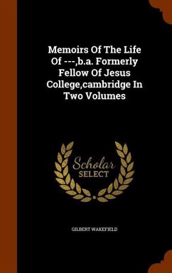 Memoirs Of The Life Of ---, b.a. Formerly Fellow Of Jesus College, cambridge In Two Volumes - Wakefield, Gilbert