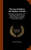 The Joy of Faith in the Shadow of Death: Addressed to the Respectable Family of the Blakers of Bolney, in Sussex, Upon the Death of an Indulgent Husba