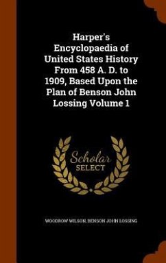 Harper's Encyclopaedia of United States History From 458 A. D. to 1909, Based Upon the Plan of Benson John Lossing Volume 1 - Wilson, Woodrow; Lossing, Benson John