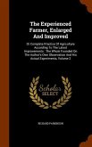 The Experienced Farmer, Enlarged And Improved: Or Complete Practice Of Agriculture According To The Latest Improvements: The Whole Founded On The Auth