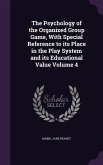 The Psychology of the Organized Group Game, With Special Reference to its Place in the Play System and its Educational Value Volume 4