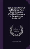 British Forestry, Past and Future; a Paper Read Before the Worshipful Company of Carpenters, on April 4, 1917
