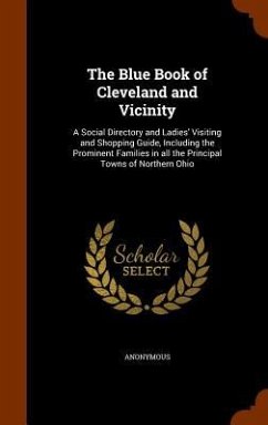 The Blue Book of Cleveland and Vicinity: A Social Directory and Ladies' Visiting and Shopping Guide, Including the Prominent Families in all the Princ - Anonymous