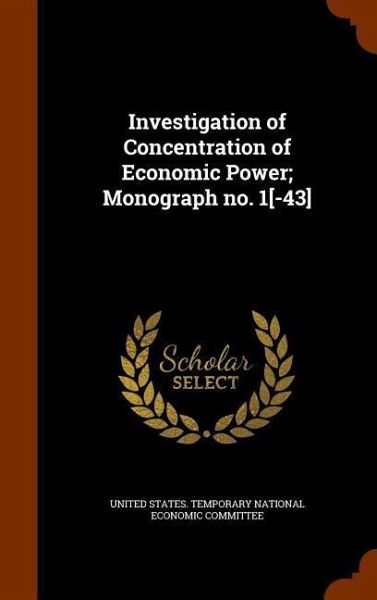 Investigation of Concentration of Economic Power; Monograph no. 1[-43]