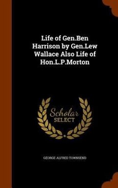 Life of Gen.Ben Harrison by Gen.Lew Wallace Also Life of Hon.L.P.Morton - Townsend, George Alfred