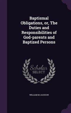 Baptismal Obligations, or, The Duties and Responsibilities of God-parents and Baptized Persons - Jackson, William M