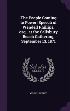 The People Coming to Power! Speech of Wendell Phillips, esq., at the Salisbury Beach Gathering, September 13, 1871 - Phillips, Wendell