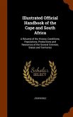 Illustrated Official Handbook of the Cape and South Africa: A Résumé of the History, Conditions, Populations, Productions and Resources of the Several