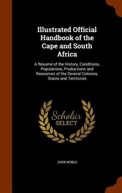 Illustrated Official Handbook of the Cape and South Africa: A Résumé of the History, Conditions, Populations, Productions and Resources of the Several - Noble, John