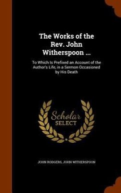 The Works of the Rev. John Witherspoon ...: To Which Is Prefixed an Account of the Author's Life, in a Sermon Occasioned by His Death - Rodgers, John; Witherspoon, John