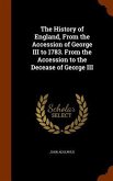 The History of England, From the Accession of George III to 1783. From the Accession to the Decease of George III