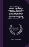Historical Origins of Imperial Federation; a Comparative Historical and Political Study of the Various Schemes for the Reconstruction of the Relation
