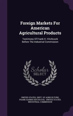 Foreign Markets For American Agricultural Products: Testimony Of Frank H. Hitchcock Before The Industrial Commission