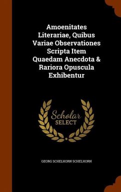 Amoenitates Literariae, Quibus Variae Observationes Scripta Item Quaedam Anecdota & Rariora Opuscula Exhibentur - Schelhorn, Georg Schelhorn