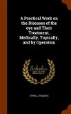 A Practical Work on the Diseases of the eye and Their Treatment, Medically, Topically, and by Operation