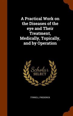 A Practical Work on the Diseases of the eye and Their Treatment, Medically, Topically, and by Operation - Tyrrell, Frederick