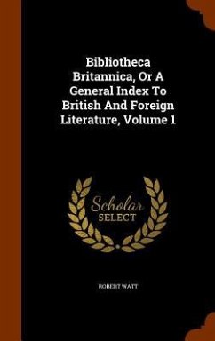 Bibliotheca Britannica, Or A General Index To British And Foreign Literature, Volume 1 - Watt, Robert