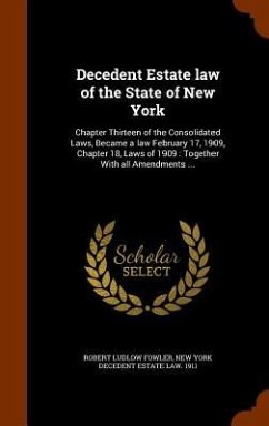 Decedent Estate law of the State of New York: Chapter Thirteen of the Consolidated Laws, Became a law February 17, 1909, Chapter 18, Laws of 1909: Tog - Fowler, Robert Ludlow; New, York Decedent Estate Law