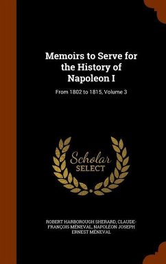 Memoirs to Serve for the History of Napoleon I: From 1802 to 1815, Volume 3 - Sherard, Robert Harborough; Méneval, Claude-François; Méneval, Napoléon Joseph Ernest