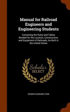 Manual for Railroad Engineers and Engineering Students: Containing the Rules and Tables Needed for the Location, Construction, and Equipment of Railro - Vose, George Leonard