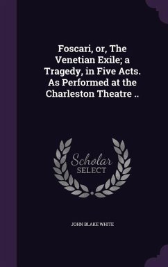 Foscari, or, The Venetian Exile; a Tragedy, in Five Acts. As Performed at the Charleston Theatre .. - White, John Blake