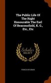 The Public Life Of The Right Honourable The Earl Of Beaconsfield, K. G., Etc., Etc