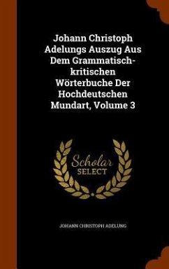 Johann Christoph Adelungs Auszug Aus Dem Grammatisch-kritischen Wörterbuche Der Hochdeutschen Mundart, Volume 3 - Adelung, Johann Christoph