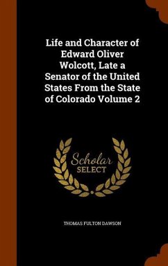 Life and Character of Edward Oliver Wolcott, Late a Senator of the United States From the State of Colorado Volume 2 - Dawson, Thomas Fulton