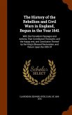 The History of the Rebellion and Civil Wars in England, Begun in the Year 1641: With the Precedent Passages and Actions, That Contributed Thereunto, a