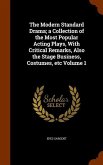 The Modern Standard Drama; a Collection of the Most Popular Acting Plays, With Critical Remarks, Also the Stage Business, Costumes, etc Volume 1