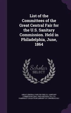 List of the Committees of the Great Central Fair for the U.S. Sanitary Commission. Held in Philadelphia, June, 1864 - Dlc, Ya Pamphlet Collection