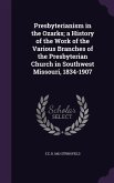Presbyterianism in the Ozarks; a History of the Work of the Various Branches of the Presbyterian Church in Southwest Missouri, 1834-1907