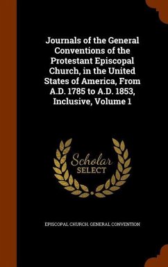 Journals of the General Conventions of the Protestant Episcopal Church, in the United States of America, From A.D. 1785 to A.D. 1853, Inclusive, Volume 1