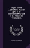 Report On the Agricultural Bank of Egypt to the Secretary of War and to the Philippine Commission