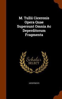M. Tullii Ciceronis Opera Quae Supersunt Omnia Ac Deperditorum Fragmenta - Anonymous