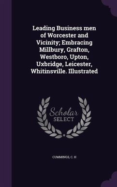 Leading Business men of Worcester and Vicinity; Embracing Millbury, Grafton, Westboro, Upton, Uxbridge, Leicester, Whitinsville. Illustrated - Cummings, C. H.