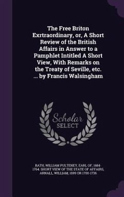 The Free Briton Exrtraordinary, or, A Short Review of the British Affairs in Answer to a Pamphlet Intitled A Short View, With Remarks on the Treaty of - Arnall, William