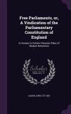 Free Parliaments, or, A Vindication of the Parliamentary Constitution of England: In Answer to Certain Visionary Plans of Modern Reformers