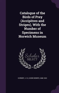 Catalogue of the Birds of Prey (Accipitres and Striges), With the Number of Specimens in Norwich Museum - Gurney, J. H.