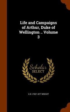 Life and Campaigns of Arthur, Duke of Wellington .. Volume 3 - Wright, G. N. ?-