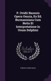 P. Ovidii Nasonis Opera Omnia, Ex Ed. Burmanniana Cum Notis Et Interpretatione In Usum Delphini