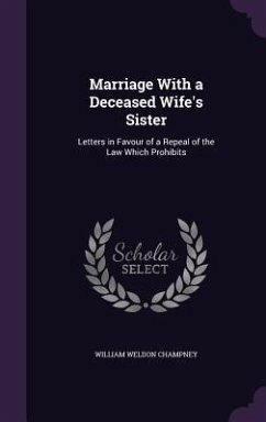 Marriage With a Deceased Wife's Sister: Letters in Favour of a Repeal of the Law Which Prohibits - Champney, William Weldon