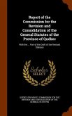 Report of the Commission for the Revision and Consolidation of the General Statutes of the Province of Québec: With the ... Part of the Draft of the R