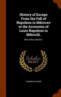 History of Europe From the Fall of Napoleon in Mdcccxv to the Accession of Louis Napoleon in Mdccclii. - Alison, Archibald