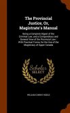 The Provincial Justice, Or, Magistrate's Manual: Being a Complete Digest of the Criminal Law, and a Compendious and General View of the Provincial Law